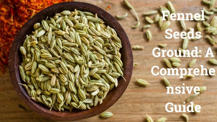 Fennel Seeds Ground: A Comprehensive Guide